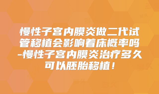 慢性子宫内膜炎做二代试管移植会影响着床概率吗-慢性子宫内膜炎治疗多久可以胚胎移植!