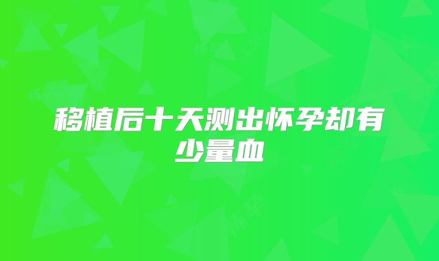 移植后十天测出怀孕却有少量血