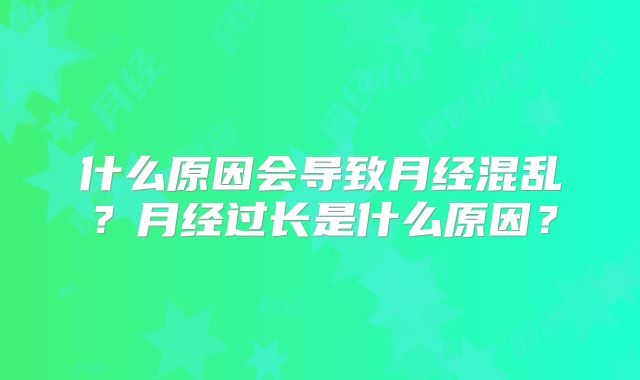 什么原因会导致月经混乱？月经过长是什么原因？