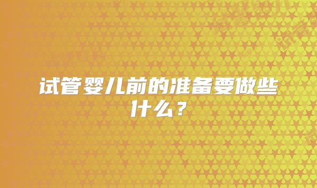 试管婴儿前的准备要做些什么？
