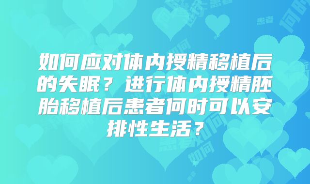 如何应对体内授精移植后的失眠？进行体内授精胚胎移植后患者何时可以安排性生活？