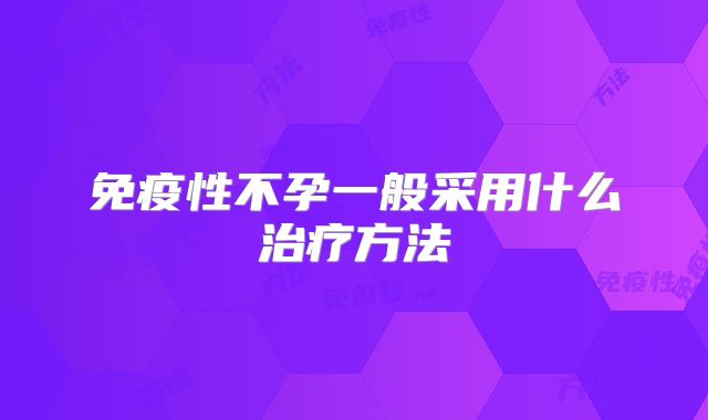 免疫性不孕一般采用什么治疗方法