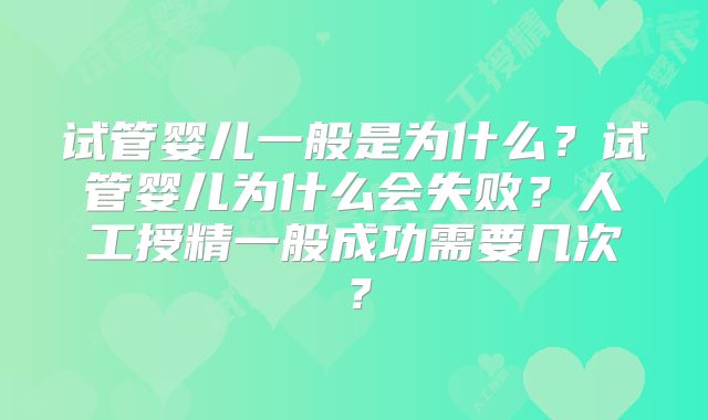 试管婴儿一般是为什么？试管婴儿为什么会失败？人工授精一般成功需要几次？
