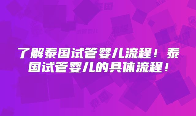 了解泰国试管婴儿流程!泰国试管婴儿的具体流程!