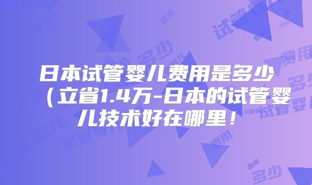 日本试管婴儿费用是多少（立省1.4万-日本的试管婴儿技术好在哪里！