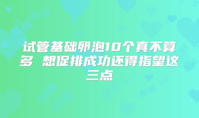 试管基础卵泡10个真不算多 想促排成功还得指望这三点