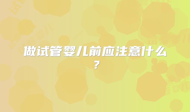 做试管婴儿前应注意什么？