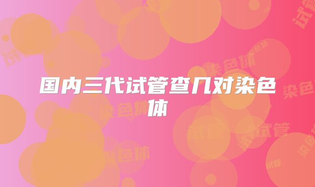 国内三代试管查几对染色体