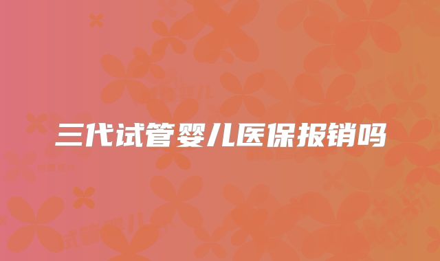 三代试管婴儿医保报销吗