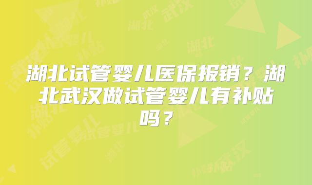 湖北试管婴儿医保报销？湖北武汉做试管婴儿有补贴吗？