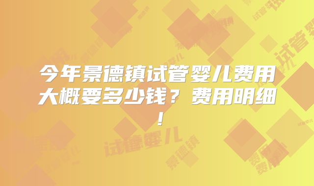 今年景德镇试管婴儿费用大概要多少钱？费用明细！