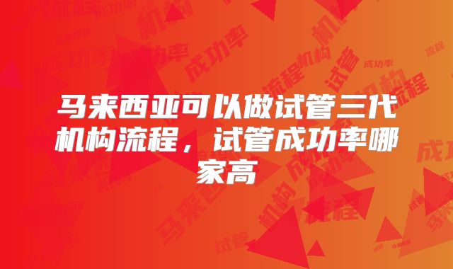 马来西亚可以做试管三代机构流程,试管成功率哪家高
