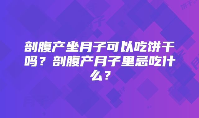 剖腹产坐月子可以吃饼干吗？剖腹产月子里忌吃什么？