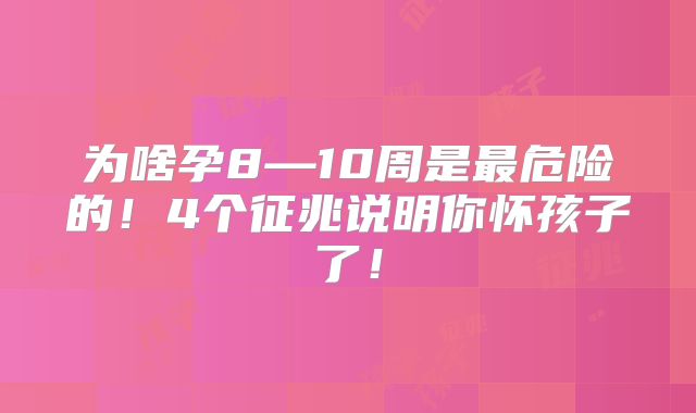 为啥孕8—10周是最危险的！4个征兆说明你怀孩子了！