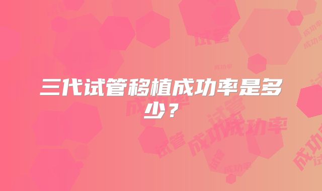 三代试管移植成功率是多少？