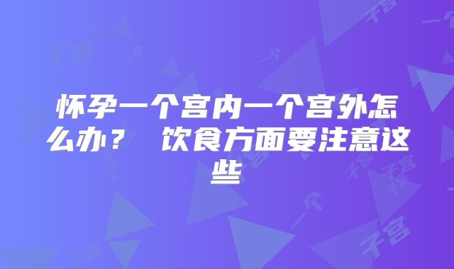 怀孕一个宫内一个宫外怎么办？ 饮食方面要注意这些