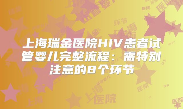 上海瑞金医院HIV患者试管婴儿完整流程：需特别注意的8个环节
