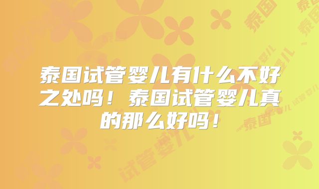 泰国试管婴儿有什么不好之处吗!泰国试管婴儿真的那么好吗!