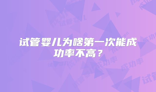 试管婴儿为啥第一次能成功率不高?