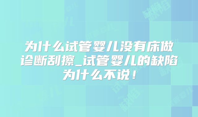 为什么试管婴儿没有床做诊断刮擦_试管婴儿的缺陷为什么不说!