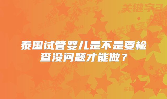 泰国试管婴儿是不是要检查没问题才能做?