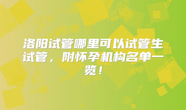 洛阳试管哪里可以试管生试管,附怀孕机构名单一览!