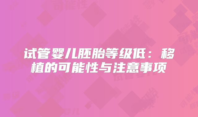 试管婴儿胚胎等级低:移植的可能性与注意事项