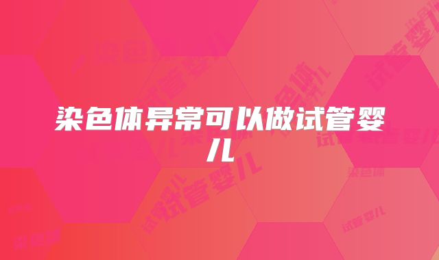 染色体异常可以做试管婴儿