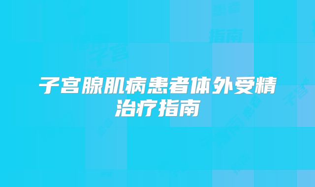 子宫腺肌病患者体外受精治疗指南