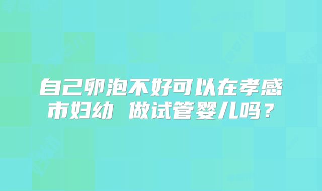 自己卵泡不好可以在孝感市妇幼 做试管婴儿吗?