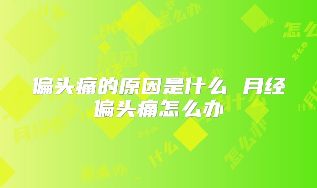 偏头痛的原因是什么 月经偏头痛怎么办
