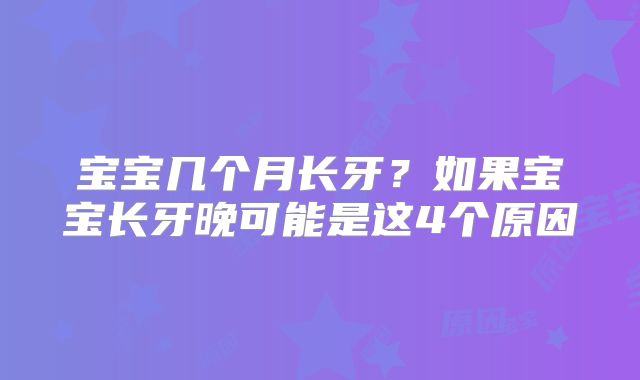 宝宝几个月长牙？如果宝宝长牙晚可能是这4个原因