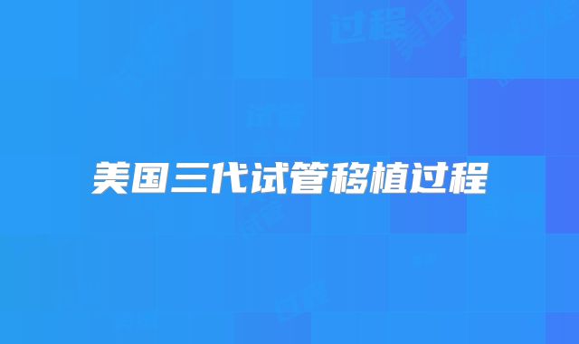 美国三代试管移植过程