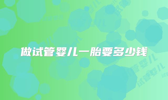 做试管婴儿一胎要多少钱
