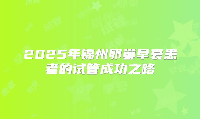 2025年锦州卵巢早衰患者的试管成功之路