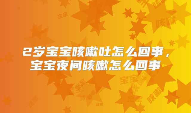 2岁宝宝咳嗽吐怎么回事,宝宝夜间咳嗽怎么回事
