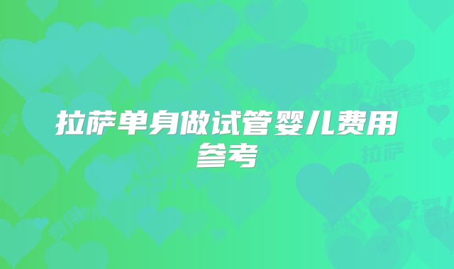 拉萨单身做试管婴儿费用参考