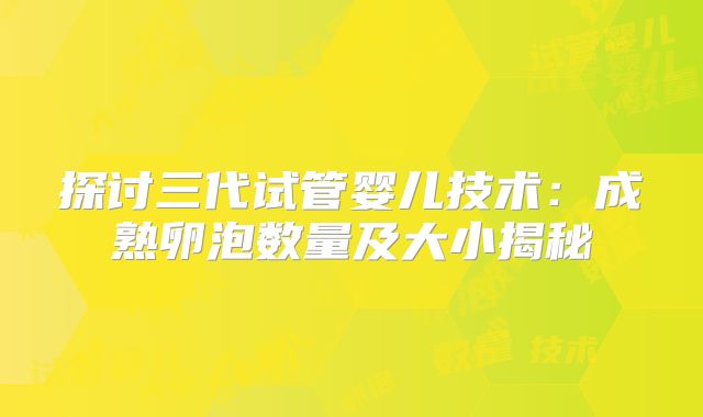 探讨三代试管婴儿技术:成熟卵泡数量及大小揭秘