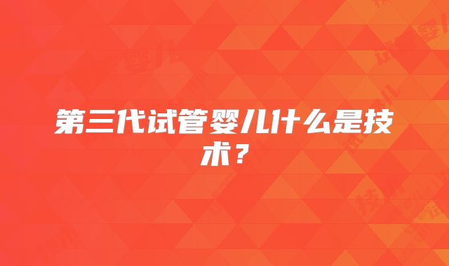 第三代试管婴儿什么是技术？
