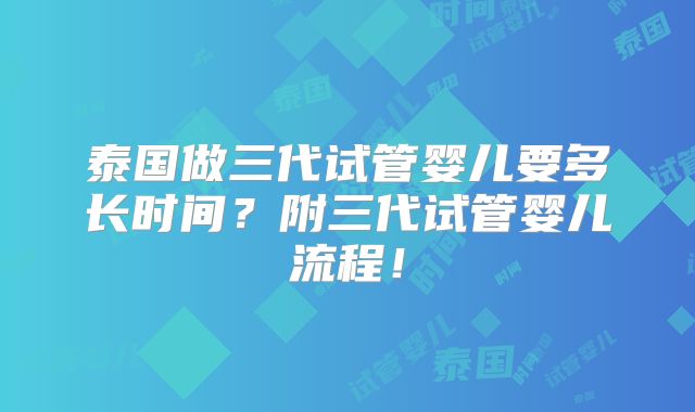 泰国做三代试管婴儿要多长时间？附三代试管婴儿流程！
