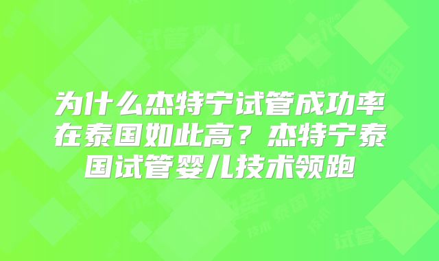 为什么杰特宁试管成功率在泰国如此高?杰特宁泰国试管婴儿技术领跑