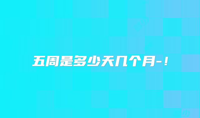 五周是多少天几个月-!