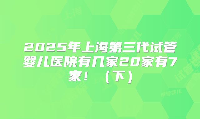 2025年上海第三代试管婴儿医院有几家20家有7家!(下)