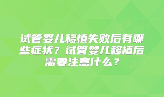 试管婴儿移植失败后有哪些症状?试管婴儿移植后需要注意什么?