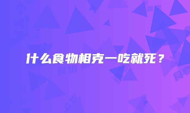 什么食物相克一吃就死?