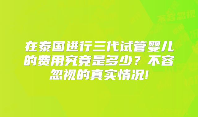 在泰国进行三代试管婴儿的费用究竟是多少?不容忽视的真实情况!