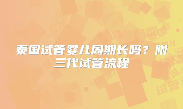 泰国试管婴儿周期长吗?附三代试管流程