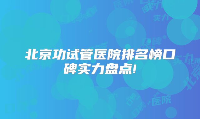 北京功试管医院排名榜口碑实力盘点!