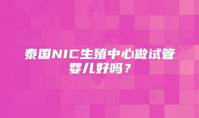 泰国NIC生殖中心做试管婴儿好吗?