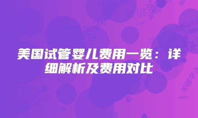 美国试管婴儿费用一览:详细解析及费用对比